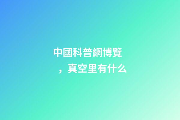 中國科普網博覽，真空里有什么-第1張-觀點-玄機派